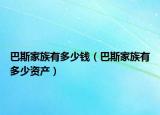 巴斯家族有多少钱（巴斯家族有多少资产）