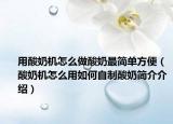 用酸奶机怎么做酸奶最简单方便（酸奶机怎么用如何自制酸奶简介介绍）