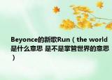 Beyonce的新歌Run（the world是什么意思 是不是掌管世界的意思）