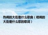 热闹的大街是什么歌曲（喧闹的大街是什么歌的歌词）