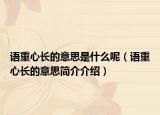 语重心长的意思是什么呢（语重心长的意思简介介绍）