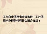 工行白金信用卡申请条件（工行信用卡办理条件有什么简介介绍）
