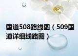 国道508路线图（509国道详细线路图）