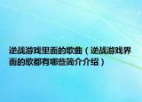逆战游戏里面的歌曲（逆战游戏界面的歌都有哪些简介介绍）