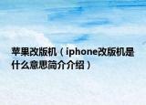 苹果改版机（iphone改版机是什么意思简介介绍）
