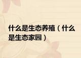什么是生态养殖（什么是生态家园）