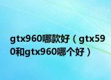 gtx960哪款好（gtx590和gtx960哪个好）