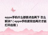 oppo手机什么都要点击两下 怎么解决?（oppo手机要双击两次才能打开应用）