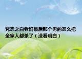 咒怨之白老妇最后那个男的怎么把全家人都杀了（没看明白）