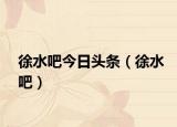 徐水吧今日头条（徐水吧）