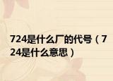 724是什么厂的代号（724是什么意思）