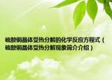 硫酸铜晶体受热分解的化学反应方程式（硫酸铜晶体受热分解现象简介介绍）