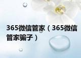 365微信管家（365微信管家骗子）