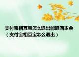 支付宝相互宝怎么退出能退回本金（支付宝相互宝怎么退出）