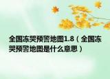 全国冻哭预警地图1.8（全国冻哭预警地图是什么意思）