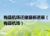 梅县机场迁建最新进展（梅县机场）