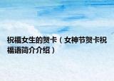 祝福女生的贺卡（女神节贺卡祝福语简介介绍）