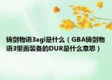 铸剑物语3agl是什么（GBA铸剑物语3里面装备的DUR是什么意思）