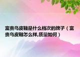 富贵鸟皮鞋是什么档次的牌子（富贵鸟皮鞋怎么样,质量如何）