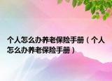 个人怎么办养老保险手册（个人怎么办养老保险手册）