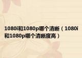 1080i和1080p哪个清晰（1080i和1080p哪个清晰度高）