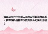 雷霆战机为什么别人战神没我好战力却高（雷霆战机战神怎么提升战斗力简介介绍）