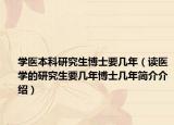 学医本科研究生博士要几年（读医学的研究生要几年博士几年简介介绍）