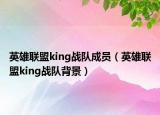 英雄联盟king战队成员（英雄联盟king战队背景）