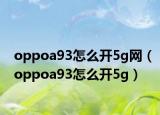 oppoa93怎么开5g网（oppoa93怎么开5g）