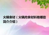 火锅食材（火锅肉食材料有哪些简介介绍）
