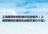 上海值得去的吃喝玩乐的地方（上海有哪些吃喝玩乐的地方简介介绍）