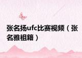 张名扬ufc比赛视频（张名雅祖籍）