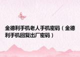 金德利手机老人手机密码（金德利手机回复出厂密码）