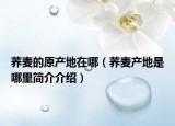 荞麦的原产地在哪（荞麦产地是哪里简介介绍）