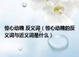 惊心动魄 反义词（惊心动魄的反义词与近义词是什么）
