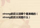 strong的反义词哪个是准确的（strong的反义词是什么）