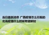 当日最新消息 广西疫情怎么引起的 北海疫情什么时候有望解封