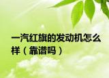 一汽红旗的发动机怎么样（靠谱吗）