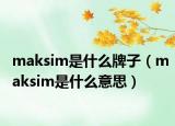 maksim是什么牌子（maksim是什么意思）