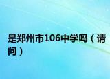 是郑州市106中学吗（请问）