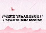 济南出发自驾游五天最适合路线（5天从济南自驾到黄山怎么规划合适）