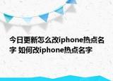 今日更新怎么改iphone热点名字 如何改iphone热点名字