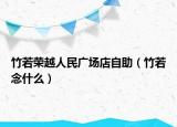 竹若荣越人民广场店自助（竹若念什么）