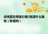 袁伟豪在使徒行者2饰演什么角色（卧底吗）