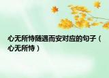 心无所恃随遇而安对应的句子（心无所恃）