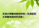 天津大学图书馆对外吗（天津医科大学图书馆对外开放）