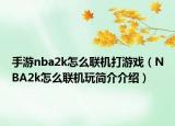 手游nba2k怎么联机打游戏（NBA2k怎么联机玩简介介绍）