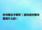 林诗雅名字解析（谁知道林雅诗是搞什么的）