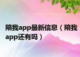 陪我app最新信息（陪我app还有吗）