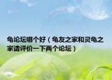 龟论坛哪个好（龟友之家和灵龟之家请评价一下两个论坛）